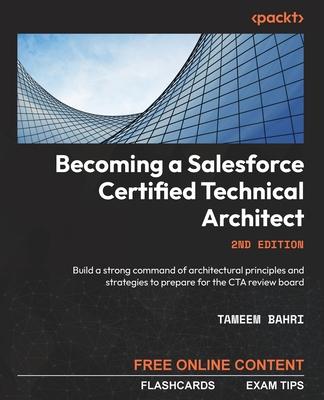 Becoming a Salesforce Certified Technical Architect - Second Edition: Build a strong command of architectural principles and strategies to prepare for