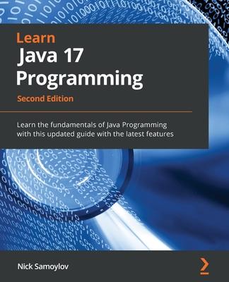 Learn Java 17 Programming - Second Edition: Learn the fundamentals of Java Programming with this updated guide with the latest features