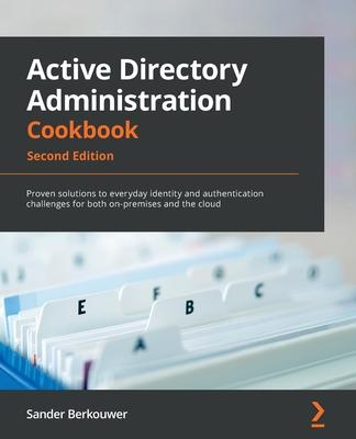 Active Directory Administration Cookbook - Second Edition: Proven solutions to everyday identity and authentication challenges for both on-premises an