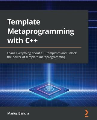 Template Metaprogramming with C++: Learn everything about C++ templates and unlock the power of template metaprogramming