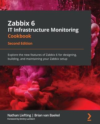 Zabbix 6 IT Infrastructure Monitoring Cookbook - Second Edition: Explore the new features of Zabbix 6 for designing, building, and maintaining your Za