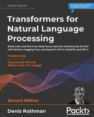 Transformers for Natural Language Processing - Second Edition: Build, train, and fine-tune deep neural network architectures for NLP with Python, Hugg