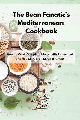 The Bean Fanatic's Mediterranean Cookbook: How to Cook Complete Meals with Beans and Grains Like A True Mediterranean Subscription