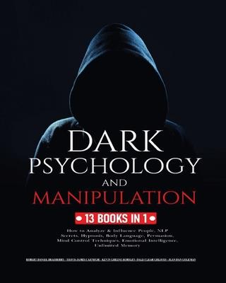 Dark Psychology and Manipulation: 13 Books in 1: How to Analyze & Influence People, NLP Secrets, Hypnosis, Body Language, Persuasion, Mind Control Tec