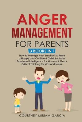 Anger Management for Parents: How to Manage Your Emotions & Raise a Happy and Confident Child. Includes Emotional Intelligence for Women & Men + Cri