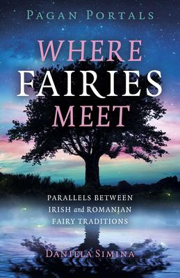 Pagan Portals - Where Fairies Meet: Parallels Between Irish and Romanian Fairy Traditions