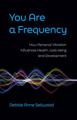 You Are a Frequency: How Personal Vibration Influences Health, Well-Being and Development