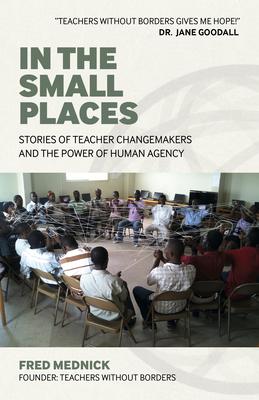 In the Small Places: Stories of Teacher Changemakers and the Power of Human Agency