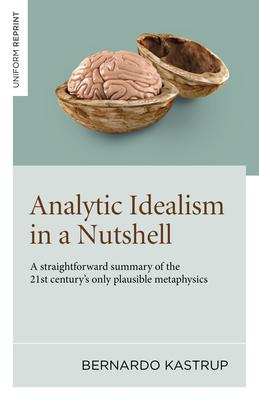 Analytic Idealism in a Nutshell: A Straightforward Summary of the 21st Century's Only Plausible Metaphysics Subscription