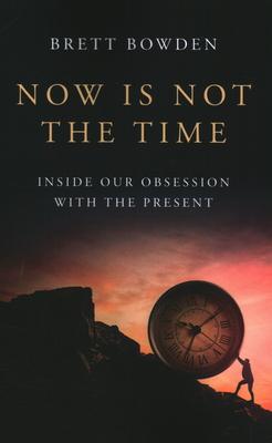 Now Is Not the Time: Inside Our Obsession with the Present