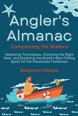 Angler's Almanac: Mastering Techniques, Choosing the Right Gear, and Exploring the World's Best Fishing Spots for the Passionate Fisherm