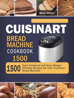 Cuisinart Bread Machine Cookbook 1500: 1500 Days Foolproof and Easy Budget Friendly Recipes for Your Cuisinart Bread Machine