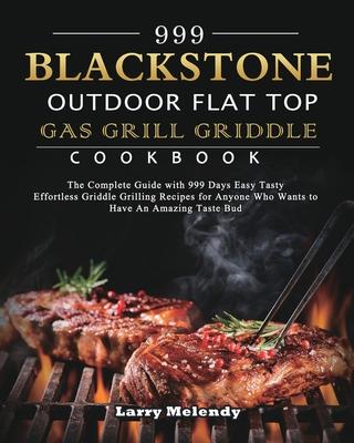 999 Blackstone Outdoor Flat Top Gas Grill Griddle Cookbook: The Complete Guide with 999 Days Easy Tasty Effortless Griddle Grilling Recipes for Anyone