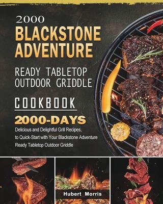 2000 Blackstone Adventure Ready Tabletop Outdoor Griddle Cookbook: 2000 Days Delicious and Delightful Grill Recipes, to Quick-Start with Your Blacksto