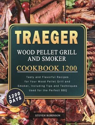 Traeger Wood Pellet Grill and Smoker Cookbook 1200: 1200 Days Tasty and Flavorful Recipes for Your Wood Pellet Grill and Smoker, Including Tips and Te