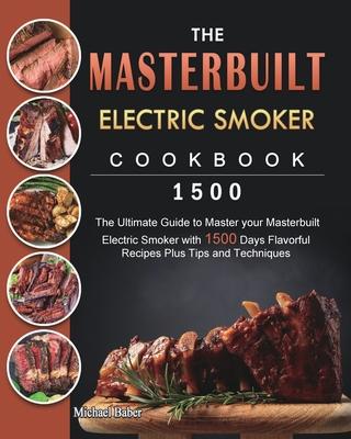 The Masterbuilt Electric Smoker Cookbook 1500: The Ultimate Guide to Master your Masterbuilt Electric Smoker with 1500 Days Flavorful Recipes Plus Tip