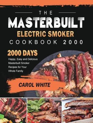 The Masterbuilt Electric Smoker Cookbook 2000: 2000 Days Happy, Easy and Delicious Masterbuilt Smoker Recipes for Your Whole Family