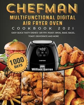 Chefman Multifunctional Digital Air Fryer Oven Cookbook 2021: 1000-Day Easy Quick Tasty Dishes- Air Fry, Roast, Broil, Bake, Bagel, Toast, Dehydrate a