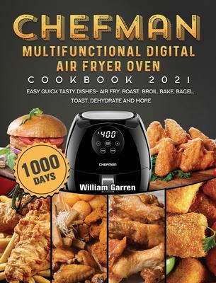 Chefman Multifunctional Digital Air Fryer Oven Cookbook 2021: 1000-Day Easy Quick Tasty Dishes- Air Fry, Roast, Broil, Bake, Bagel, Toast, Dehydrate a