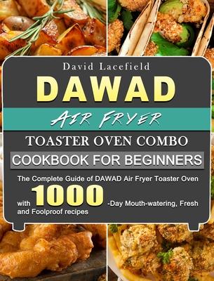 DAWAD Air Fryer Toaster Oven Combo Cookbook for Beginners: The Complete Guide of DAWAD Air Fryer Toaster Oven with 1000-Day Mouth-watering, Fresh and