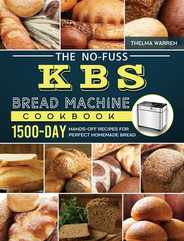 The No-Fuss KBS Bread Machine Cookbook: 1500-Day Hands-Off Recipes for Perfect Homemade Bread Subscription