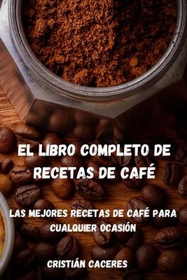 El Libro Completo de Recetas de Caf: Las mejores recetas de caf para cualquier ocasin: Les meilleures recettes de caf pour toutes les occasions