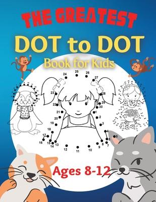 The Greatest Dot to Dot Book for Kids Ages 8-12: 100 Fun Connect The Dots Books for Kids Age 8, 9, 10, 11, 12 Kids Dot To Dot Puzzles With Colorable P