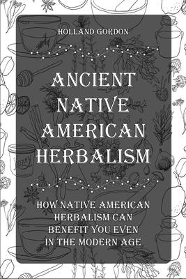 Ancient Native American Herbalism: How Native American Herbalism Can Benefit You Even in The Modern Age