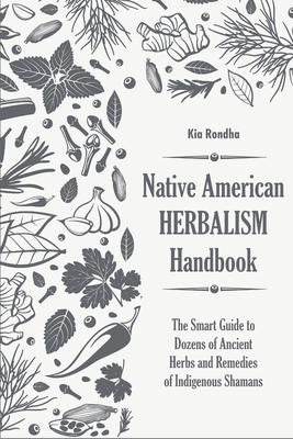 Native american herbalist's handbook: The smart guide to dozens of ancient herbs and remedies of indigenous shamans