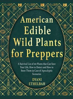 American Edible Wild Plants for Preppers: A Survival List of 101 Plants that Can Save Your Life, How to Detect and How to Store Them in Case of Apocal