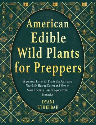 American Edible Wild Plants for Preppers: A Survival List of 101 Plants that Can Save Your Life, How to Detect and How to Store Them in Case of Apocal