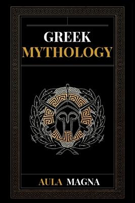 Greek Mythology: The Myths of Ancient Greece from the Origin of the Cosmos and the Appearance of the Titans to the Time of Gods and Men