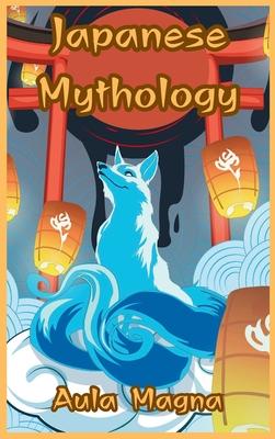 Japanese Mythology: Mysteries and Wonders of Ancient Japan: Tales of Gods and Legendary Creatures