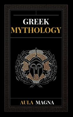 Greek Mythology: The Myths of Ancient Greece from the Origin of the Cosmos and the Appearance of the Titans to the Time of Gods and Men