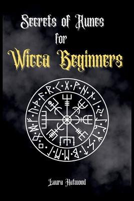 Secrets of Runes for Wicca Beginners: Start to learn how to Use Runes if you are an absolute wicca Beginner. How to become a Witch with the Ancient Kn