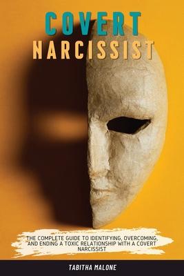 Covert Narcissist: The Complete Guide to Identifying, Overcoming, and Ending a Toxic Relationship with a Covert Narcissist