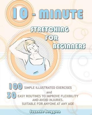 10-Minute Stretching for Beginners: 100 Simple Illustrated Exercices and 30 Easy Routines to Improve Flexibility and Avoid Injuries. Suitable for Anyo