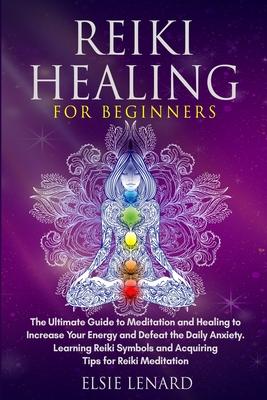 Reiki Healing for Beginners: The Ultimate Guide to Meditation and Healing to Increase Your Energy and Defeat the Daily Anxiety. Learning Reiki Symb