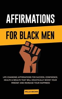 Affirmations for Black Men: Life-Changing Affirmations for Success, Confidence, Health & Wealth That Will Drastically Boost Your Mindset and Incre