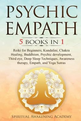 Psychic Empath: 5 BOOKS IN 1: Reiki for Beginners, Kundalini, Chakra Healing, Buddhism, Psychic development, Third eye, Deep Sleep Tec