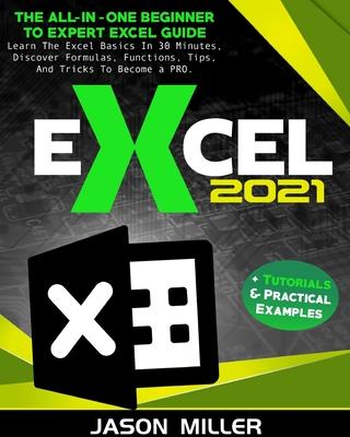 Excel 2021: The All-In-One Beginner To Expert Excel Guide. Learn The Excel Basics In 30 Minutes, Discover Formulas, Functions, Tips, And Tricks To Bec