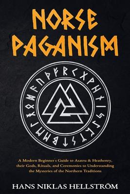 Norse Paganism: A Modern Beginner's Guide to Asatru & Heathenry, their Gods, Rituals, and Ceremonies to Understanding the Mysteries of