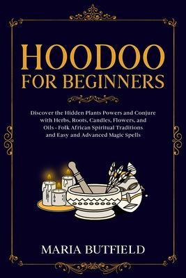 Hoodoo for Beginners: Discover the Hidden Plants Powers and Conjure with Herbs, Roots, Candles, Flowers, and Oils - Folk African Spiritual T