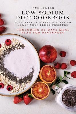 Low Sodium Diet Cookbook: Flavorful Low-Salt Recipes to Lower Your Blood Pressure. Including 30-Days Meal Plan for Beginners.