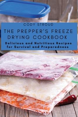 The Prepper's Freeze Drying Cookbook: Delicious and Nutritious Recipes for Survival and Preparedness