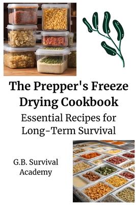 The Prepper's Freeze Drying Cookbook: Essential Recipes for Long-Term Survival