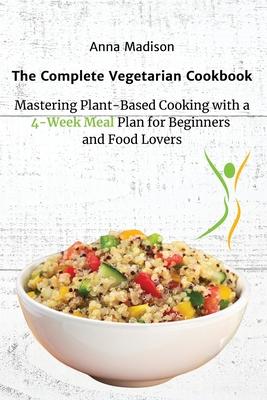 The Complete Vegetarian Cookbook: Mastering Plant-Based Cooking with a 4-Week Meal Plan for Beginners and Food Lovers Subscription