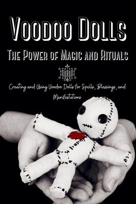 Voodoo Dolls: Creating and Using Voodoo Dolls for Spells, Blessings, and Manifestations