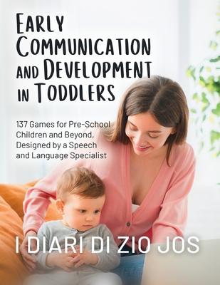 Early Communication and Development in Toddlers: 137 Games for Pre-School Children and Beyond, Designed by a Speech and Language Specialist