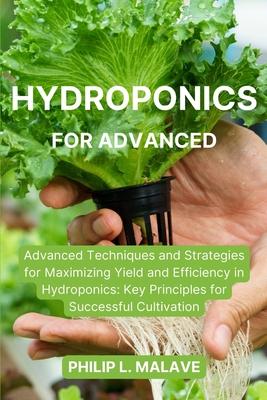 Hydroponics for Advanced: Advanced Techniques and Strategies for Maximizing Yield and Efficiency in Hydroponics: Key Principles for Successful C